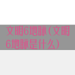 文明6地脉(文明6地脉是什么)