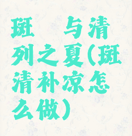 斑斓与清列之夏(斑斓清补凉怎么做)