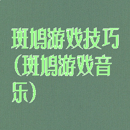 斑鸠游戏技巧(斑鸠游戏音乐)