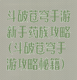 斗破苍穹手游新手药族攻略(斗破苍穹手游攻略秘籍)