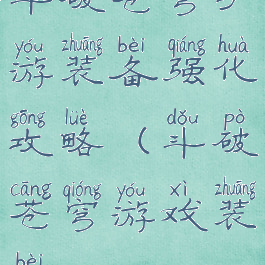 斗破苍穹手游装备强化攻略(斗破苍穹游戏装备)