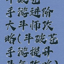 斗破苍穹手游进阶大斗师攻略(斗破苍穹手游提升斗气攻略)