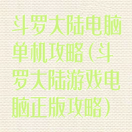 斗罗大陆电脑单机攻略(斗罗大陆游戏电脑正版攻略)