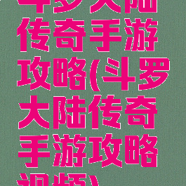 斗罗大陆传奇手游攻略(斗罗大陆传奇手游攻略视频)