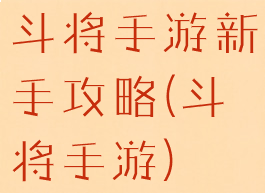 斗将手游新手攻略(斗将手游)