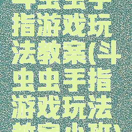 斗虫虫手指游戏玩法教案(斗虫虫手指游戏玩法教案小班)