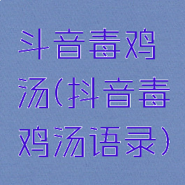 斗音毒鸡汤(抖音毒鸡汤语录)