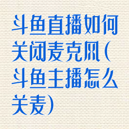 斗鱼直播如何关闭麦克风(斗鱼主播怎么关麦)
