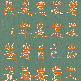 斗鱼直播间热度怎么看(斗鱼怎么查看自己的直播最高人气)