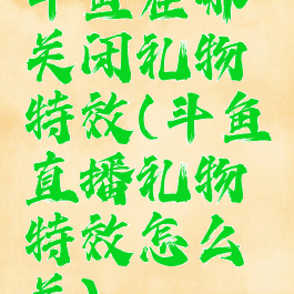 斗鱼在哪关闭礼物特效(斗鱼直播礼物特效怎么关)