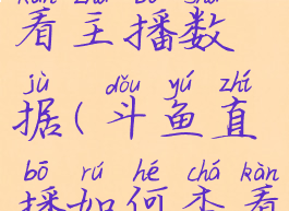 斗鱼如何查看主播数据(斗鱼直播如何查看观看人数)