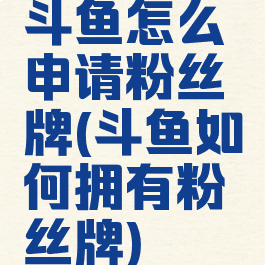 斗鱼怎么申请粉丝牌(斗鱼如何拥有粉丝牌)