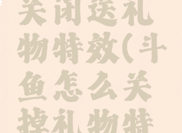 斗鱼怎么关闭送礼物特效(斗鱼怎么关掉礼物特效)