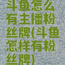 斗鱼怎么有主播粉丝牌(斗鱼怎样有粉丝牌)