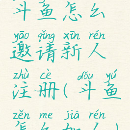 斗鱼怎么邀请新人注册(斗鱼怎么加人)