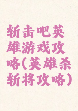 斩击吧英雄游戏攻略(英雄杀斩将攻略)