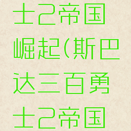 斯巴达勇士2帝国崛起(斯巴达三百勇士2帝国崛起)