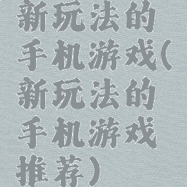新玩法的手机游戏(新玩法的手机游戏推荐)