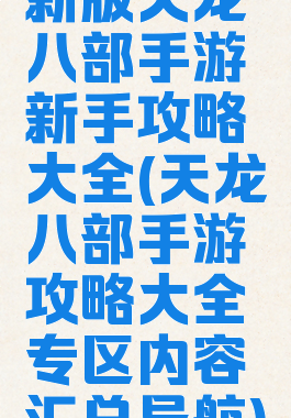 新版天龙八部手游新手攻略大全(天龙八部手游攻略大全专区内容汇总导航)