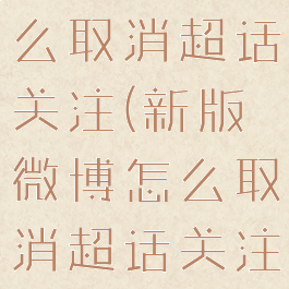 新版微博怎么取消超话关注(新版微博怎么取消超话关注权限)