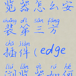 新版edge浏览器怎么安装第三方插件(edge浏览器如何安装)