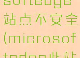 新版microsoftedge站点不安全(microsoftedge此站点不安全)