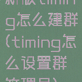 新版timing怎么建群(timing怎么设置群管理员)