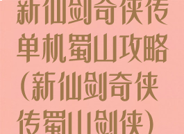 新仙剑奇侠传单机蜀山攻略(新仙剑奇侠传蜀山剑侠)