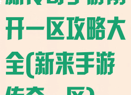 新传奇手游刚开一区攻略大全(新来手游传奇一区)
