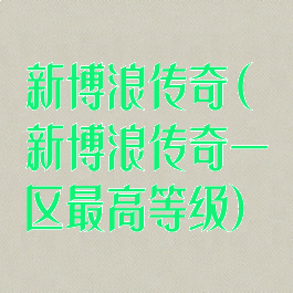 新博浪传奇(新博浪传奇一区最高等级)