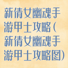 新倩女幽魂手游甲士攻略(新倩女幽魂手游甲士攻略图)