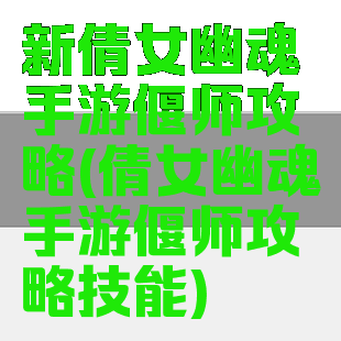 新倩女幽魂手游偃师攻略(倩女幽魂手游偃师攻略技能)