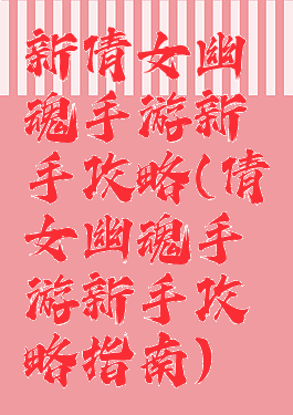 新倩女幽魂手游新手攻略(倩女幽魂手游新手攻略指南)