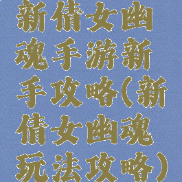 新倩女幽魂手游新手攻略(新倩女幽魂玩法攻略)