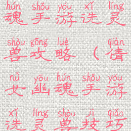 新倩女幽魂手游洗灵兽攻略(倩女幽魂手游洗灵兽技巧)