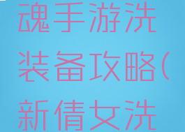 新倩女幽魂手游洗装备攻略(新倩女洗装备技巧)