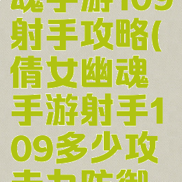新倩女幽魂手游109射手攻略(倩女幽魂手游射手109多少攻击力防御合适)