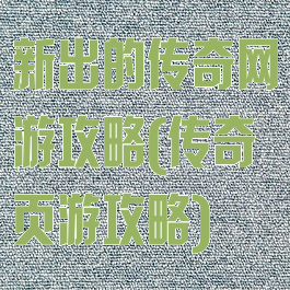 新出的传奇网游攻略(传奇页游攻略)