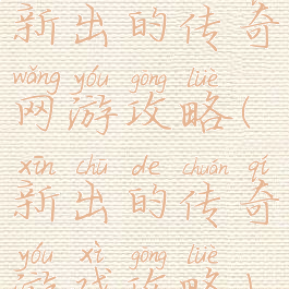 新出的传奇网游攻略(新出的传奇游戏攻略)