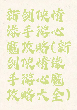 新剑侠情缘手游心魔攻略(新剑侠情缘手游心魔攻略大全)