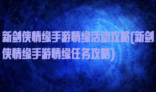 新剑侠情缘手游情缘活动攻略(新剑侠情缘手游情缘任务攻略)
