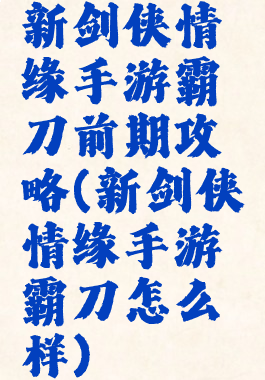 新剑侠情缘手游霸刀前期攻略(新剑侠情缘手游霸刀怎么样)