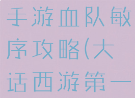 新大话西游手游血队敏序攻略(大话西游第一敏队)
