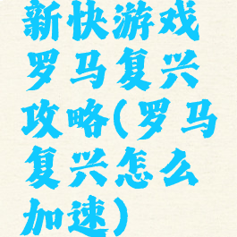 新快游戏罗马复兴攻略(罗马复兴怎么加速)