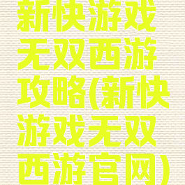新快游戏无双西游攻略(新快游戏无双西游官网)