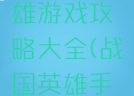 新战国英雄游戏攻略大全(战国英雄手机版)
