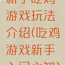 新手吃鸡游戏玩法介绍(吃鸡游戏新手入门必知)