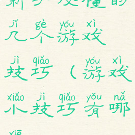 新手必懂的几个游戏技巧(游戏小技巧有哪些)