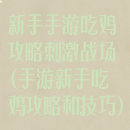 新手手游吃鸡攻略刺激战场(手游新手吃鸡攻略和技巧)