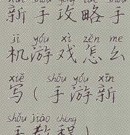 新手攻略手机游戏怎么写(手游新手教程)